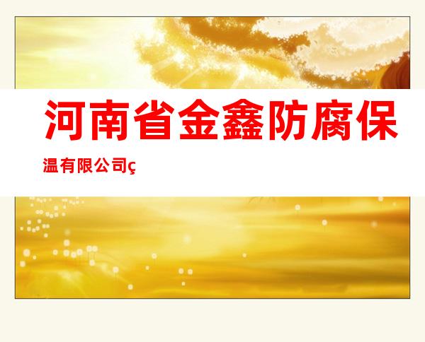 河南省金鑫防腐保温有限公司石河子分公司