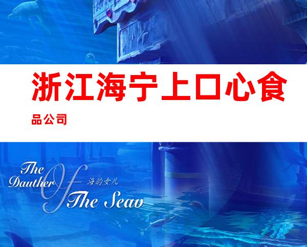 浙江海宁上口心食品公司