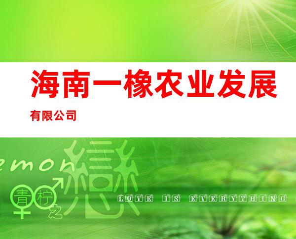 海南一橡农业发展有限公司