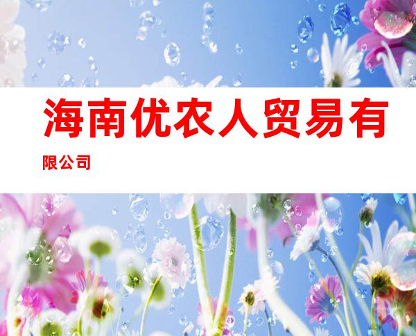 海南优农人贸易有限公司