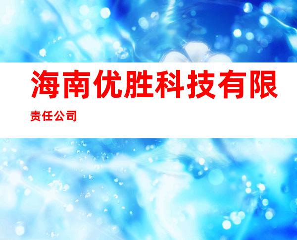 海南优胜科技有限责任公司