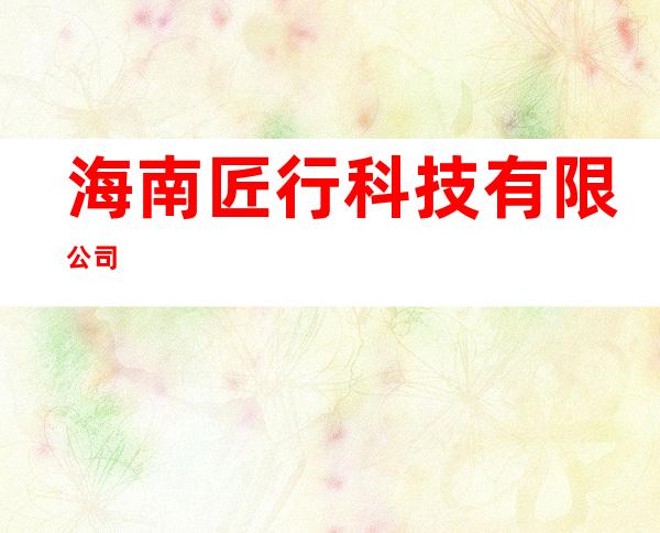 海南匠行科技有限公司