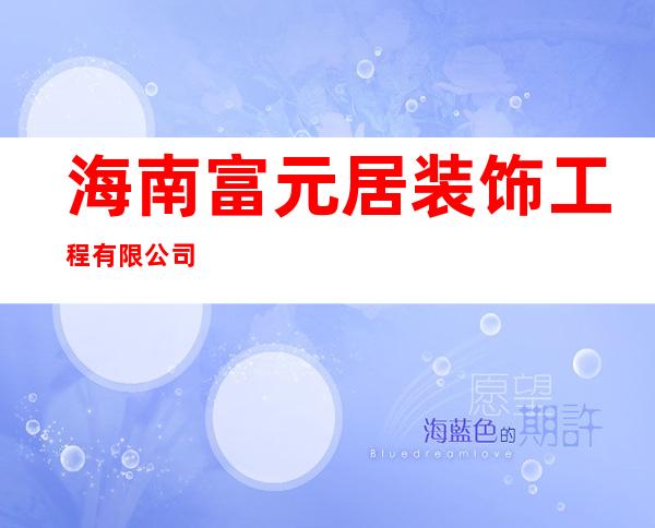 海南富元居装饰工程有限公司