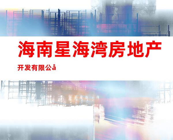 海南星海湾房地产开发有限公司