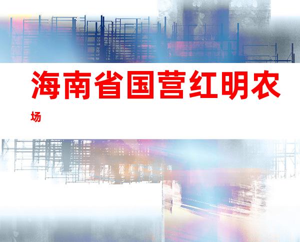 海南省国营红明农场