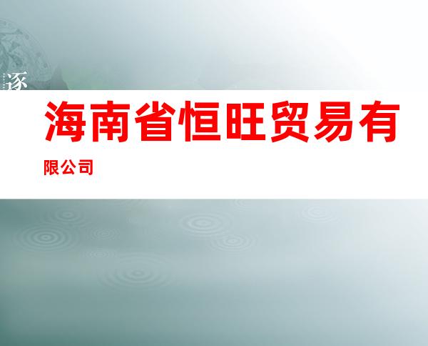 海南省恒旺贸易有限公司