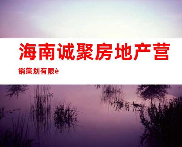 海南诚聚房地产营销策划有限责任公司
