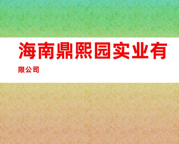 海南鼎熙园实业有限公司