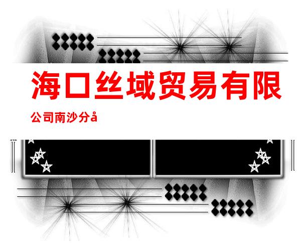 海口丝域贸易有限公司南沙分公司