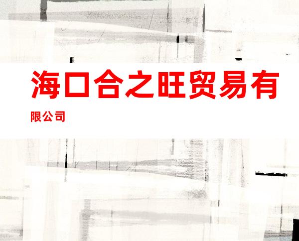 海口合之旺贸易有限公司