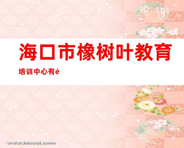 海口市橡树叶教育培训中心有限公司世贸分公司