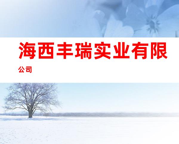 海西丰瑞实业有限公司