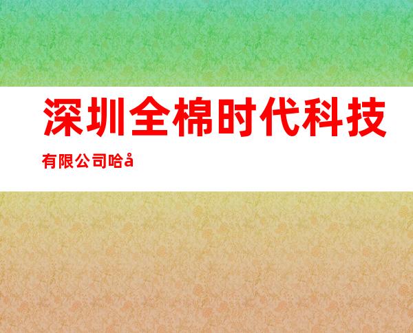 深圳全棉时代科技有限公司哈尔滨第六分公司