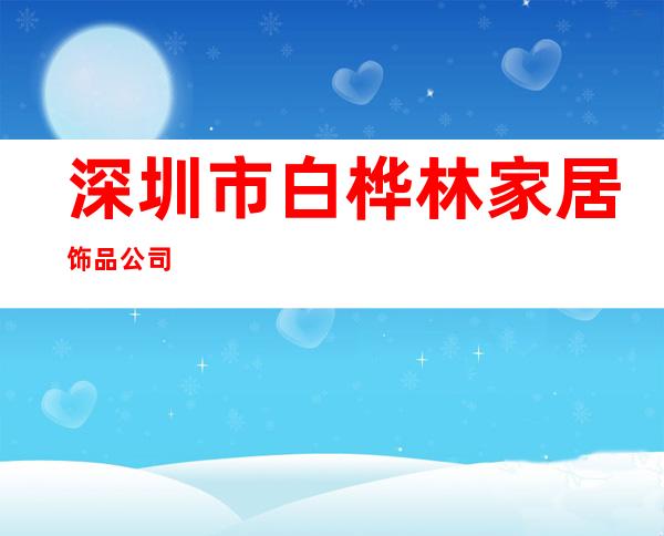 深圳市白桦林家居饰品公司