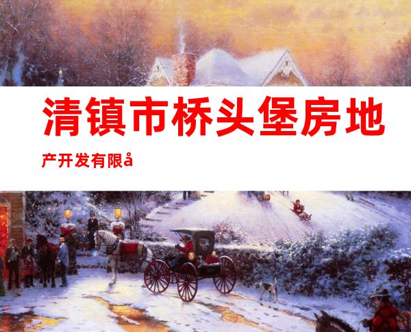 清镇市桥头堡房地产开发有限公司