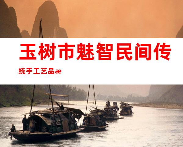 玉树市魅智民间传统手工艺品有限公司