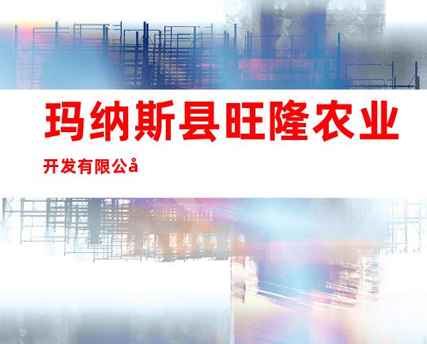 玛纳斯县旺隆农业开发有限公司