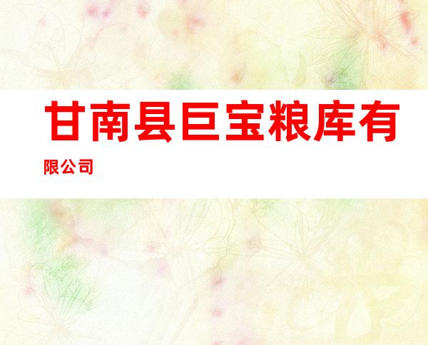 甘南县巨宝粮库有限公司