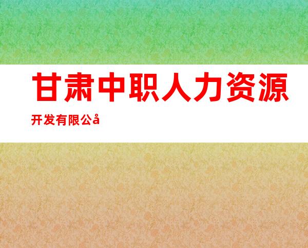 甘肃中职人力资源开发有限公司