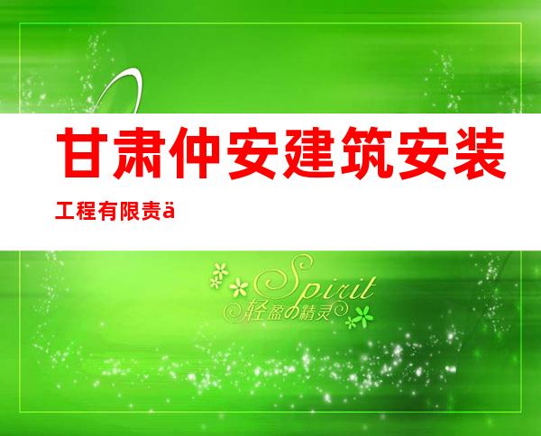 甘肃仲安建筑安装工程有限责任公司