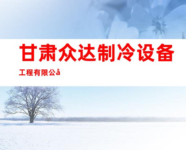 甘肃众达制冷设备工程有限公司