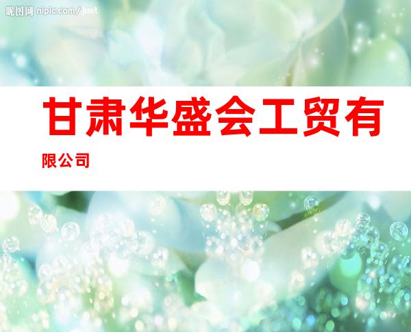 甘肃华盛会工贸有限公司