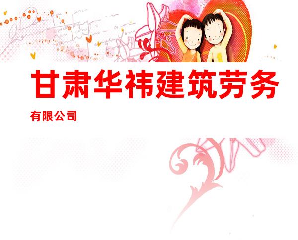 甘肃华祎建筑劳务有限公司