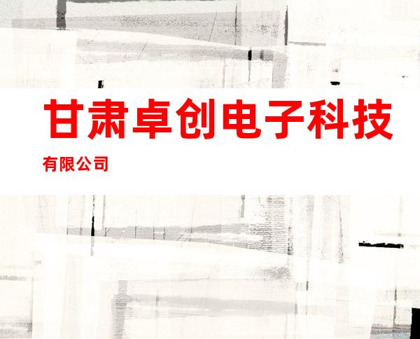 甘肃卓创电子科技有限公司