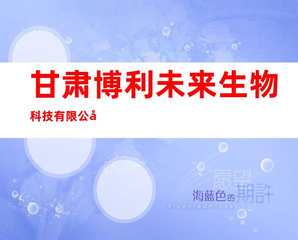 甘肃博利未来生物科技有限公司