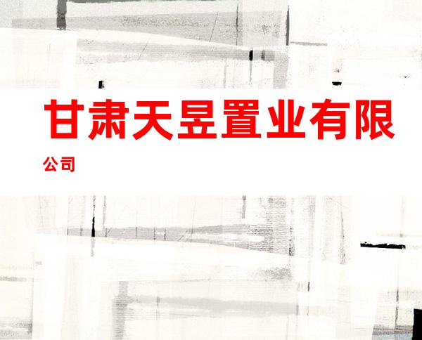 甘肃天昱置业有限公司