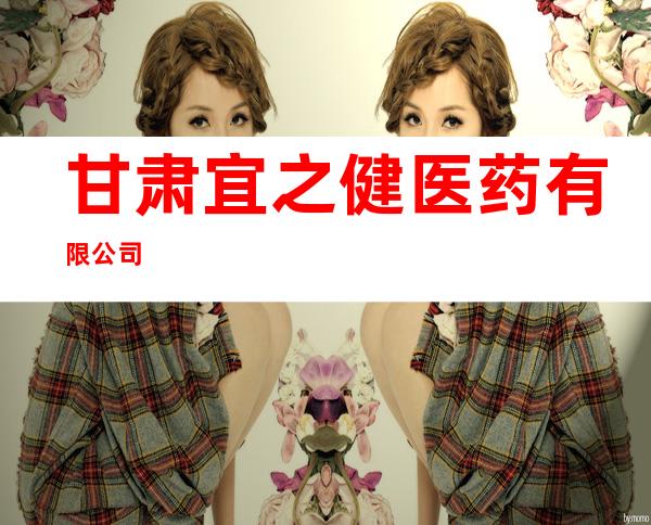 甘肃宜之健医药有限公司