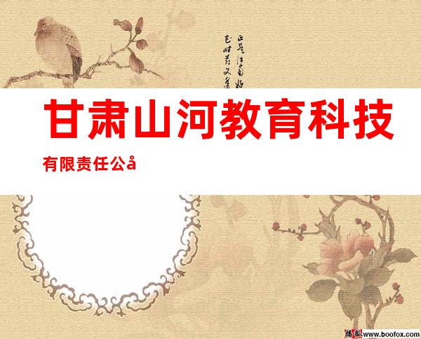 甘肃山河教育科技有限责任公司