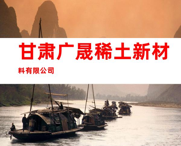 甘肃广晟稀土新材料有限公司