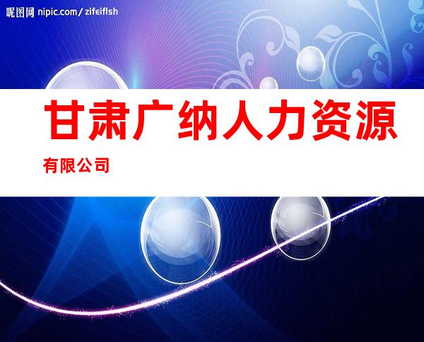 甘肃广纳人力资源有限公司
