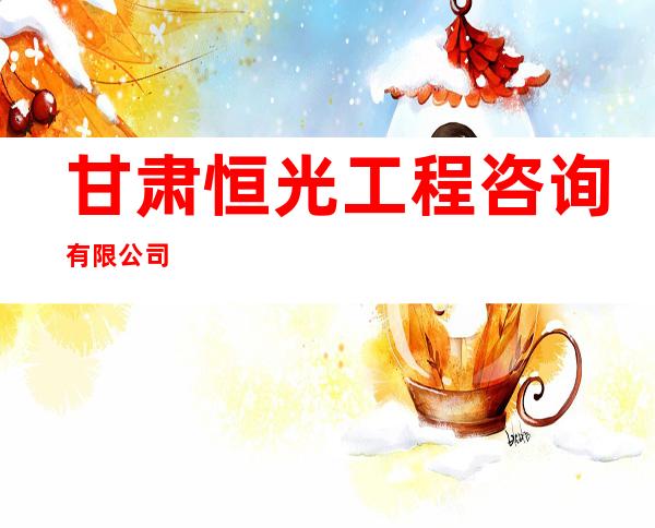 甘肃恒光工程咨询有限公司