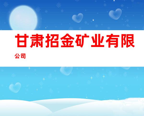 甘肃招金矿业有限公司