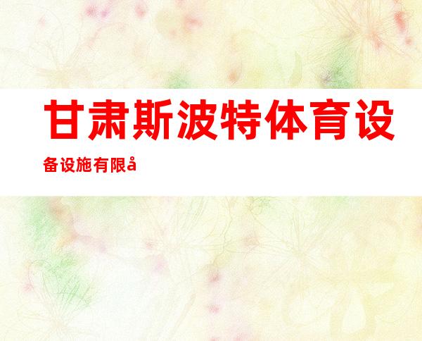 甘肃斯波特体育设备设施有限公司