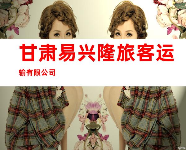 甘肃易兴隆旅客运输有限公司