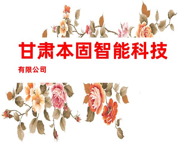 甘肃本固智能科技有限公司