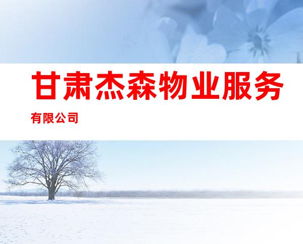 甘肃杰森物业服务有限公司