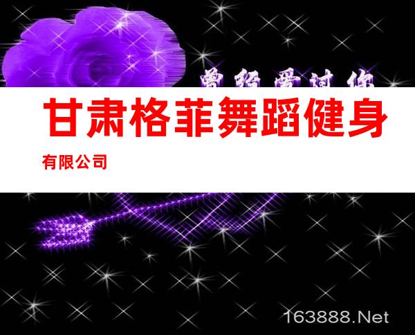 甘肃格菲舞蹈健身有限公司