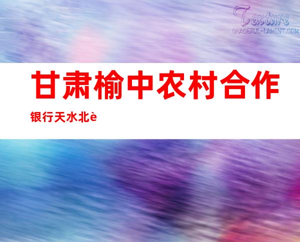甘肃榆中农村合作银行天水北路分理处