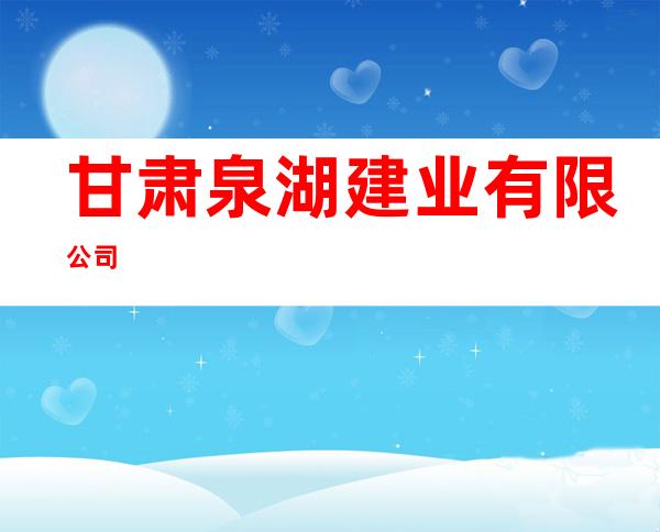甘肃泉湖建业有限公司
