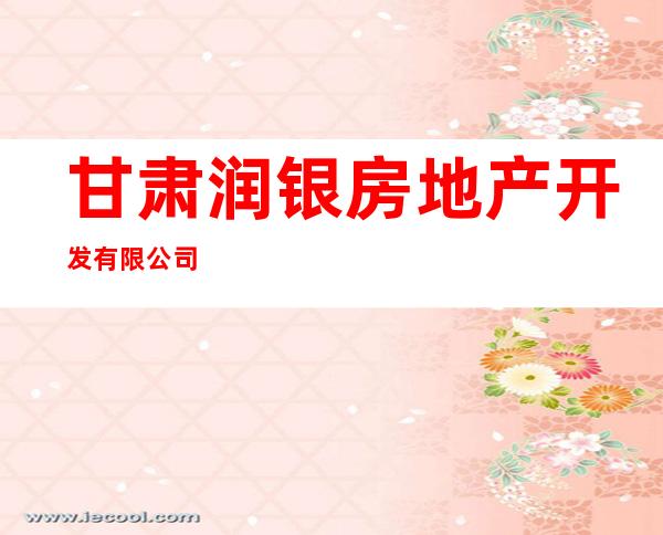 甘肃润银房地产开发有限公司
