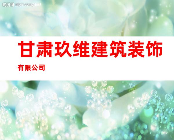 甘肃玖维建筑装饰有限公司