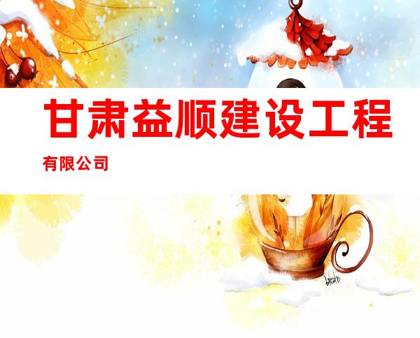 甘肃益顺建设工程有限公司
