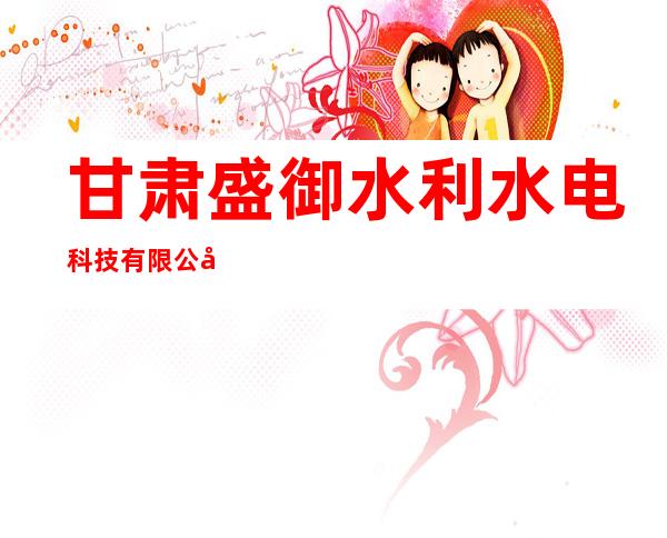 甘肃盛御水利水电科技有限公司
