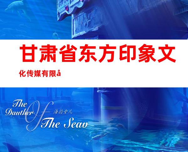 甘肃省东方印象文化传媒有限公司
