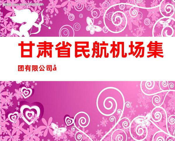 甘肃省民航机场集团有限公司庆阳机场分公司