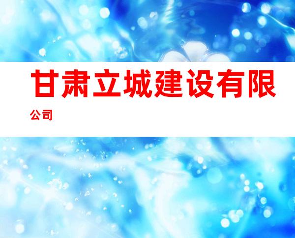 甘肃立城建设有限公司